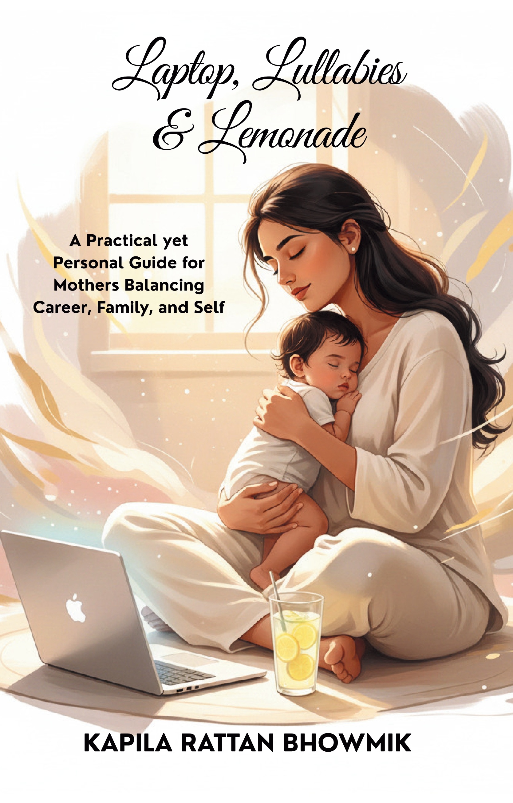 Laptop, Lullabies & Lemonade - With Kapila: A Practical yet Personal Guide for Mothers Balancing Career, Family, and Self