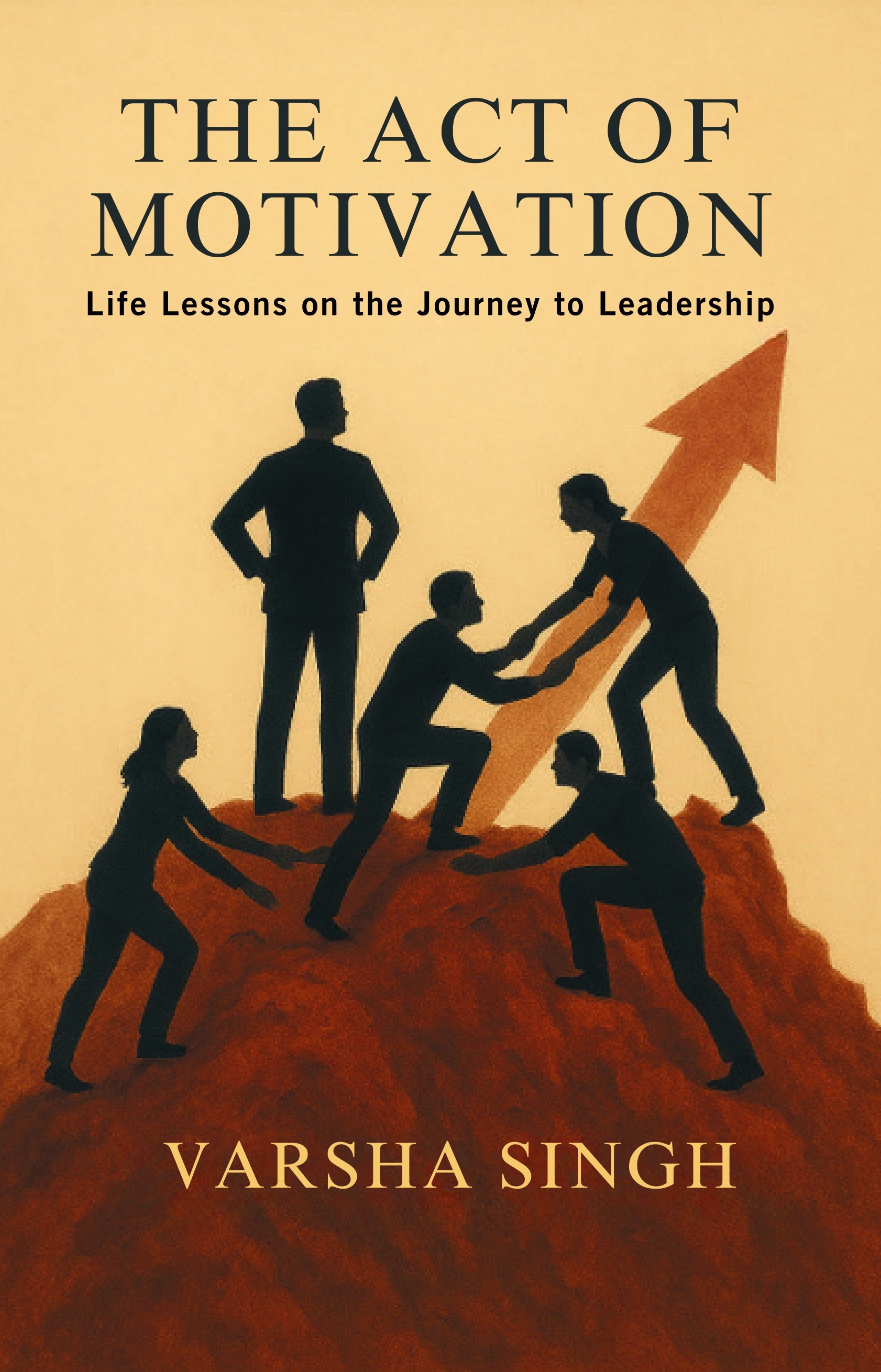 The ACT of MOTIVATION : Life Lessons On The Journey To Leadership